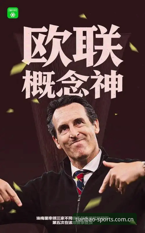 天宝博体育最新版本下载 阿斯顿维拉欧联杯夺冠全面解析:埃梅里5冠传奇与30年冠军荒终结深度分析